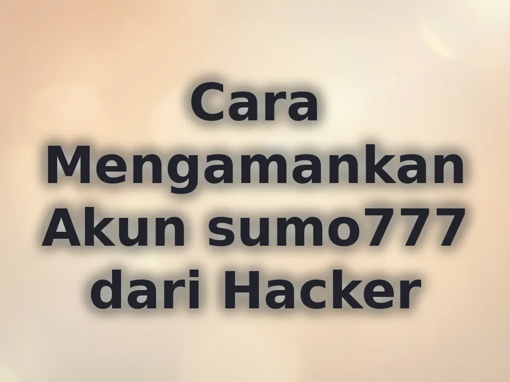 Cara Mengamankan Akun sumo777 dari Hacker