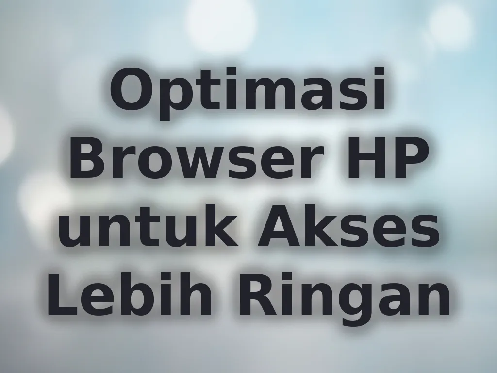 Optimasi Browser HP untuk Akses Lebih Ringan